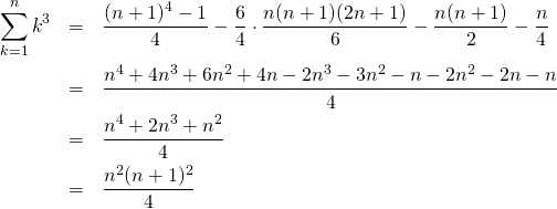  \begin{eqnarray*} \sum_{k=1}^{n} k^3 &=& \frac{(n+1)^4 - 1}{4} - \frac{6}{4} \cdot \frac{n(n+1)(2n+1)}{6} -\frac{n(n+1)}{2} - \frac{n}{4} \\ &=& \frac{n^4 + 4n^3 + 6n^2 + 4n - 2n^3 - 3n^2 - n - 2n^2 - 2n - n}{4} \\ &=& \frac{n^4 + 2n^3 + n^2}{4} \\ &=& \frac{n^2 (n+1)^2}{4} \\ \end{eqnarray*} 