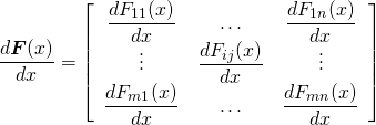  \begin{equation*} \frac{d \boldsymbol{F}(x)}{dx} = \left[ \begin{array}{ccc} \dfrac{dF_{11}(x)}{dx} & \ldots & \dfrac{dF_{1n}(x)}{dx} \\ \vdots & \dfrac{dF_{ij}(x)}{dx} & \vdots \\ \dfrac{dF_{m1}(x)}{dx} & \ldots & \dfrac{dF_{mn}(x)}{dx} \end{array} \right] \end{equation*} 